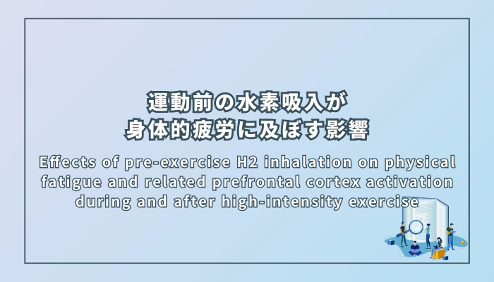 Effects of pre-exercise H2 inhalation on physical fatigue and related prefrontal cortex activation during and after high-intensity exercise（高強度運動前の水素吸入が身体的疲労および関連する前頭前野活性に及ぼす影響）