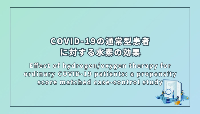 Effect of hydrogen/oxygen therapy for ordinary COVID-19 patients: a propensity score matched case-control study（COVID-19の通常型患者に対する水素/酸素療法の効果：傾向スコアマッチングを用いたケースコントロール研究）