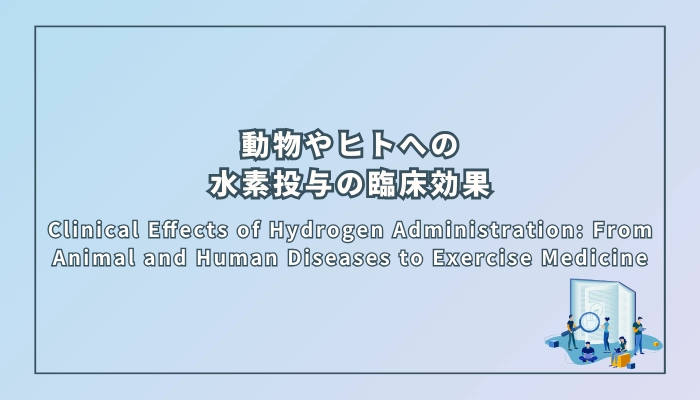 Clinical Effects of Hydrogen Administration: From Animal and Human Diseases to Exercise Medicine（水素投与の臨床効果：動物とヒトの疾患から運動医学まで）