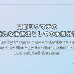 Molecular hydrogen: new antioxidant and anti-inflammatory therapy for rheumatoid arthritis and related diseases（関節リウマチおよび関連疾患に対する新たな抗酸化・抗炎症療法としての水素分子）