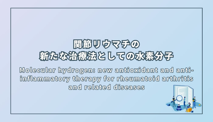 Molecular hydrogen: new antioxidant and anti-inflammatory therapy for rheumatoid arthritis and related diseases（関節リウマチおよび関連疾患に対する新たな抗酸化・抗炎症療法としての水素分子）