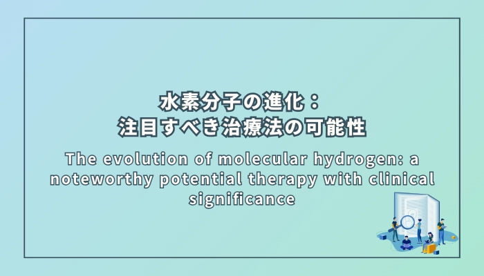 The evolution of molecular hydrogen: a noteworthy potential therapy with clinical significance（水素分子の進化：臨床的意義のある注目すべき治療法の可能性）