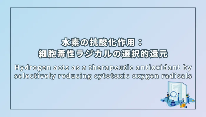 Hydrogen acts as a therapeutic antioxidant by selectively reducing cytotoxic oxygen radicals（水素は細胞毒性の酸素ラジカルを選択的に還元することによって治療用抗酸化剤として機能する）