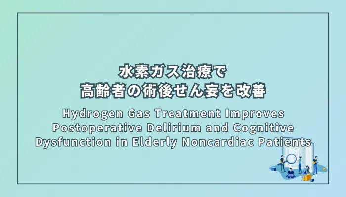 Hydrogen Gas Treatment Improves Postoperative Delirium and Cognitive Dysfunction in Elderly Noncardiac Patients（水素ガス治療は高齢者の非心臓手術後のせん妄と認知機能障害を改善する）