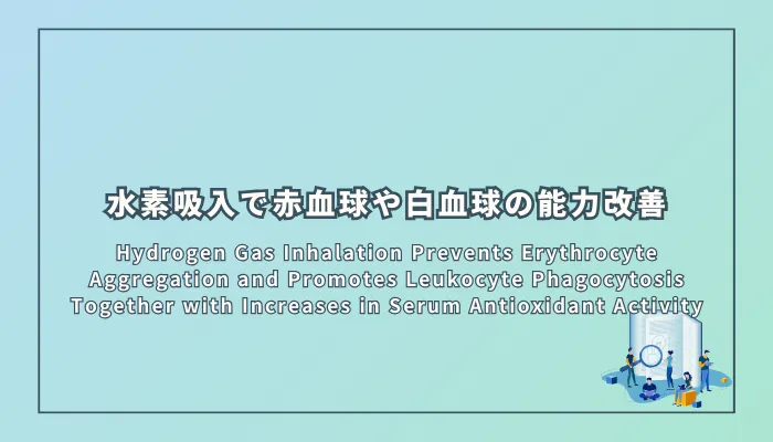 Hydrogen Gas Inhalation Prevents Erythrocyte Aggregation and Promotes Leukocyte Phagocytosis Together with Increases in Serum Antioxidant Activity（水素ガス吸入は赤血球凝集を防ぎ、白血球の貪食を促進し、血清の抗酸化活性を向上させる）