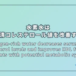 Hydrogen-rich water decreases serum LDL-cholesterol levels and improves HDL function in patients with potential metabolic syndrome（水素水は潜在的メタボ患者の血清LDLコレステロールを低下させ、HDL機能を改善する）