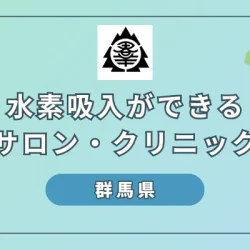 【2024年】群馬県で話題の水素吸入！8つのおすすめサロン・クリニックを紹介