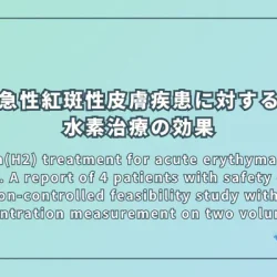 Hydrogen(H2) treatment for acute erythymatous skin diseases. A report of 4 patients with safety data and a non-controlled feasibility study with H2 concentration measurement on two volunteers（急性紅斑性皮膚疾患に対する水素治療：4名の患者に関する報告と2名のボランティアによる水素濃度測定の非対照実施可能性研究）