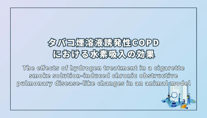 The effects of hydrogen treatment in a cigarette smoke solution-induced chronic obstructive pulmonary disease-like changes in an animal model（タバコ煙溶液によって誘発された慢性閉塞性肺疾患様の変化における水素治療の効果）