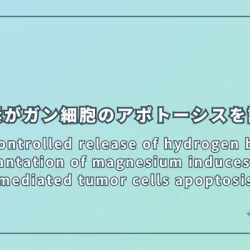 Controlled release of hydrogen by implantation of magnesium induces P53-mediated tumor cells apoptosis（マグネシウムの埋め込みによる制御された水素放出がP53を介したがん細胞のアポトーシスを誘導）