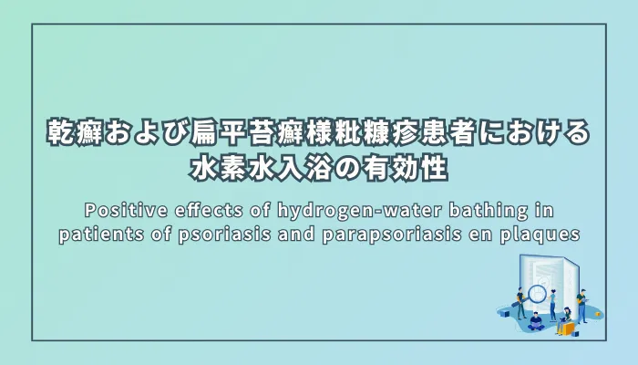 Positive effects of hydrogen-water bathing in patients of psoriasis and parapsoriasis en plaques（乾癬および扁平苔癬様粃糠疹患者における水素水入浴の有効性）