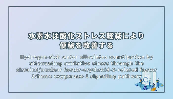 Hydrogen-rich water alleviates constipation by attenuating oxidative stress through the sirtuin1/nuclear factor-erythroid-2-related factor 2/heme oxygenase-1 signaling pathway（水素水はSIRT1/Nrf2/HO-1シグナル経路を介した酸化ストレス軽減により便秘を改善する）