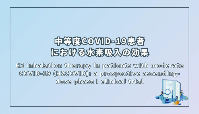 H2 inhalation therapy in patients with moderate COVID-19 (H2COVID): a prospective ascending-dose phase I clinical trial（中等度COVID-19患者における水素吸入療法（H2COVID）：前向き増量第I相臨床試験）