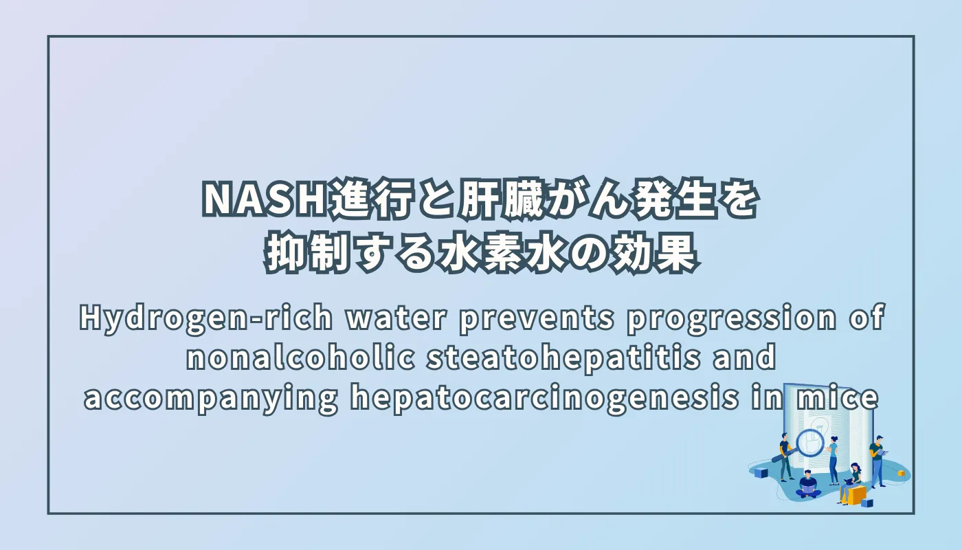 Hydrogen-rich water prevents progression of nonalcoholic steatohepatitis and accompanying hepatocarcinogenesis in mice（非アルコール性脂肪性肝炎の進行とそれに伴う肝臓癌発生を抑制する水素水の効果）