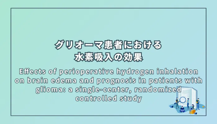 Effects of perioperative hydrogen inhalation on brain edema and prognosis in patients with glioma: a single-center, randomized controlled study（グリオーマ患者における周術期水素吸入の脳浮腫および予後への影響：単施設ランダム化比較試験）