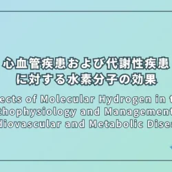 Effects of Molecular Hydrogen in the Pathophysiology and Management of Cardiovascular and Metabolic Diseases（心血管疾患および代謝性疾患の病態生理と管理における水素分子の効果）