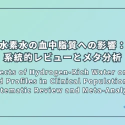 The Effects of Hydrogen-Rich Water on Blood Lipid Profiles in Clinical Populations: A Systematic Review and Meta-Analysis（臨床集団における水素水の血中脂質プロファイルへの影響：系統的レビューとメタ分析）