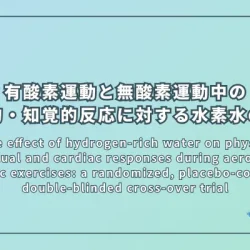 Acute effect of hydrogen-rich water on physical, perceptual and cardiac responses during aerobic and anaerobic exercises: a randomized, placebo-controlled, double-blinded cross-over trial（有酸素運動と無酸素運動中の身体的、知覚的、心臓反応に対する水素水の急性効果：ランダム化プラセボ対照二重盲検クロスオーバー試験）