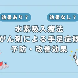 【医師監修】抗がん剤治療中のつらい手足症候群に水素吸入が有効？その理由と今後の展望