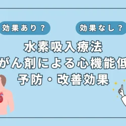 【医師監修】抗がん剤の副作用『心機能低下』を防ぐ新たな可能性｜水素吸入が注目される理由