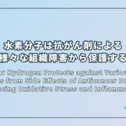 Molecular Hydrogen Protects against Various Tissue Injuries from Side Effects of Anticancer Drugs by Reducing Oxidative Stress and Inflammation（分子状水素は酸化ストレスと炎症を減少させることで抗がん剤の副作用による様々な組織障害から保護する）