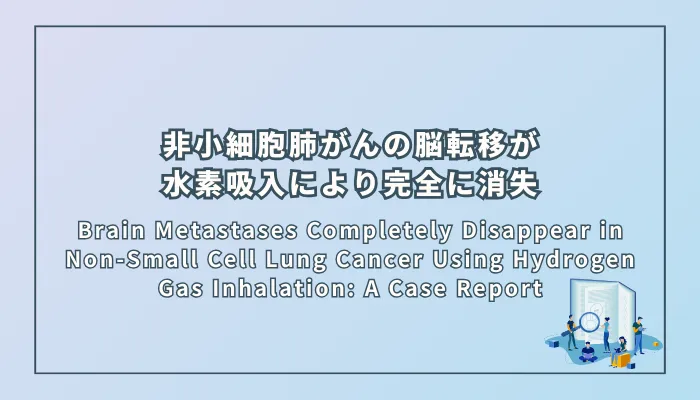 Brain Metastases Completely Disappear in Non-Small Cell Lung Cancer Using Hydrogen Gas Inhalation: A Case Report（非小細胞肺がんの脳転移が水素ガス吸入により完全に消失：症例報告）