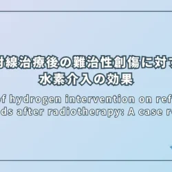 Effect of hydrogen intervention on refractory wounds after radiotherapy: A case report（放射線治療後の難治性創傷に対する水素介入の効果：症例報告）