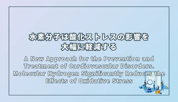 A New Approach for the Prevention and Treatment of Cardiovascular Disorders. Molecular Hydrogen Significantly Reduces the Effects of Oxidative Stress（心血管疾患の予防と治療への新しいアプローチ：分子状水素は酸化ストレスの影響を大幅に軽減する）