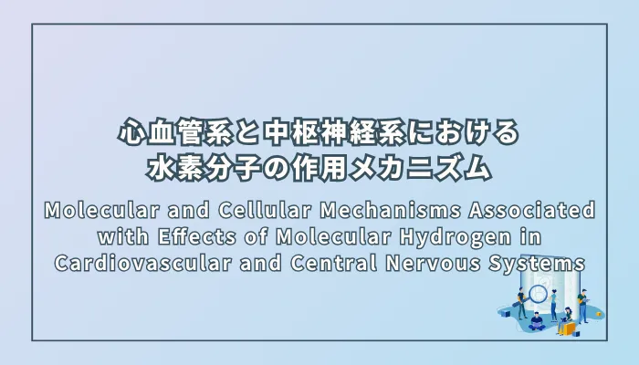 Molecular and Cellular Mechanisms Associated with Effects of Molecular Hydrogen in Cardiovascular and Central Nervous Systems（心血管系と中枢神経系における水素分子の作用に関連する分子・細胞レベルのメカニズム）