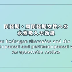 Molecular hydrogen therapies and the benefits for menopausal and perimenopausal women: An aphoristic review（閉経期・周閉経期女性への水素分子療法の利点：簡潔なレビュー）