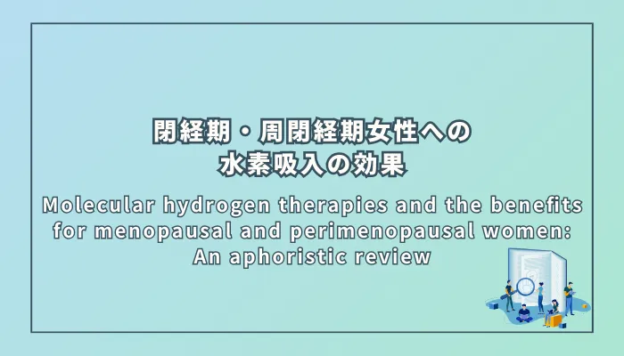 Molecular hydrogen therapies and the benefits for menopausal and perimenopausal women: An aphoristic review（閉経期・周閉経期女性への水素分子療法の利点：簡潔なレビュー）