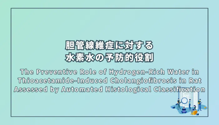 The Preventive Role of Hydrogen-Rich Water in Thioacetamide-Induced Cholangiofibrosis in Rat Assessed by Automated Histological Classification（チオアセトアミド誘発性胆管線維症に対する水素水の予防的役割：自動画像解析分類を用いたラット実験研究）