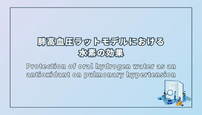 Protection of oral hydrogen water as an antioxidant on pulmonary hypertension（モノクロタリン誘発肺高血圧ラットモデルにおける経口投与と注射による水素の比較効果）