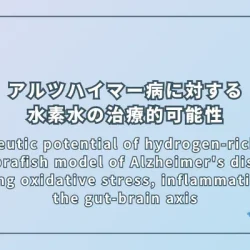 Therapeutic potential of hydrogen-rich water in zebrafish model of Alzheimer's disease: targeting oxidative stress, inflammation, and the gut-brain axis（アルツハイマー病モデルのゼブラフィッシュにおける水素水の治療的可能性：酸化ストレス、炎症、および腸-脳軸に着目）