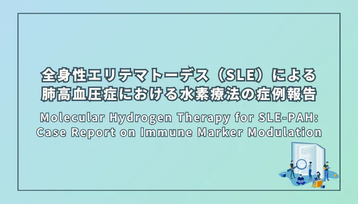 Molecular Hydrogen Therapy for SLE-PAH: Case Report on Immune Marker Modulation（全身性エリテマトーデス（SLE）合併肺高血圧症（PAH）における水素分子療法の症例報告：免疫マーカー変動への着目）