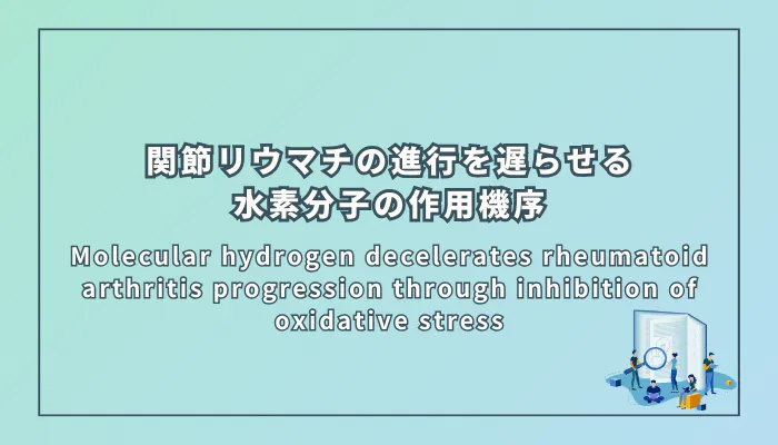 Molecular hydrogen decelerates rheumatoid arthritis progression through inhibition of oxidative stress（関節リウマチ進行を遅らせる水素分子の作用機序：酸化ストレス抑制による効果の検証）