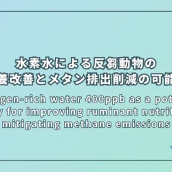 Hydrogen-rich water 400ppb as a potential strategy for improving ruminant nutrition and mitigating methane emissions（水素水400ppbによる反芻動物の栄養改善とメタン排出削減の可能性）