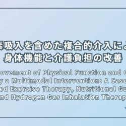 The Improvement of Physical Function and Caregiver Burden by a Multimodal Intervention: A Case Study of Combined Exercise Therapy, Nutritional Guidance, and Hydrogen Gas Inhalation Therapy（複合的介入による身体機能と介護負担の改善：運動療法、栄養指導、水素ガス吸入療法を組み合わせた症例研究）
