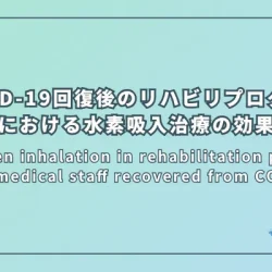Hydrogen inhalation in rehabilitation program of the medical staff recovered from COVID-19（COVID-19から回復した医療従事者のリハビリテーションプログラムにおける水素吸入治療）