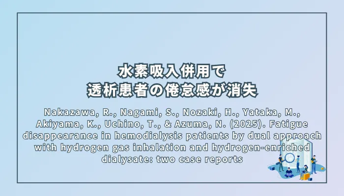 Nakazawa, R., Nagami, S., Nozaki, H., Yataka, M., Akiyama, K., Uchino, T., & Azuma, N. (2025). Fatigue disappearance in hemodialysis patients by dual approach with hydrogen gas inhalation and hydrogen-enriched dialysate: two case reports（血液透析患者における水素ガス吸入と水素濃縮透析液の併用アプローチによる疲労感の消失：2症例報告）