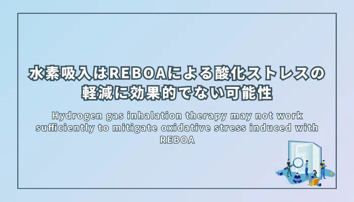 Hydrogen gas inhalation therapy may not work sufficiently to mitigate oxidative stress induced with REBOA（水素吸入療法はREBOAによる酸化ストレスの軽減に十分効果的でない可能性）