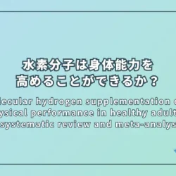 Can molecular hydrogen supplementation enhance physical performance in healthy adults? A systematic review and meta-analysis（水素分子の補給は健康な成人の身体能力を高めることができるか？系統的レビューとメタアナリシス）