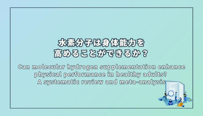 Can molecular hydrogen supplementation enhance physical performance in healthy adults? A systematic review and meta-analysis（水素分子の補給は健康な成人の身体能力を高めることができるか？系統的レビューとメタアナリシス）