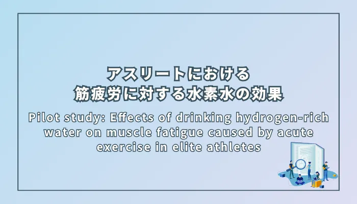 Pilot study: Effects of drinking hydrogen-rich water on muscle fatigue caused by acute exercise in elite athletes（パイロット研究：エリートアスリートにおける急性運動による筋疲労に対する水素水飲用の効果）