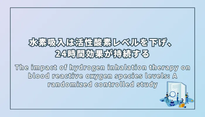 The impact of hydrogen inhalation therapy on blood reactive oxygen species levels: A randomized controlled study（水素吸入療法が血中活性酸素種レベルに与える影響：ランダム化比較試験）