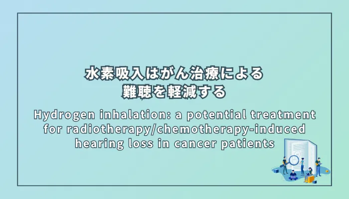 Hydrogen inhalation: a potential treatment for radiotherapy/chemotherapy-induced hearing loss in cancer patients（水素吸入：がん患者における放射線治療・化学療法に起因する難聴への応用の可能性）