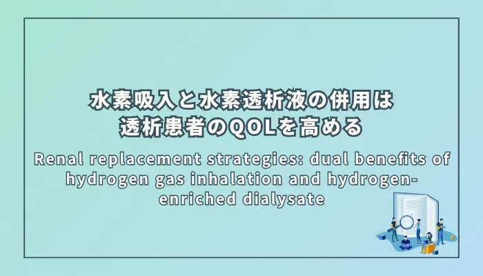Renal replacement strategies: dual benefits of hydrogen gas inhalation and hydrogen-enriched dialysate（腎代替療法における戦略：水素吸入と水素豊富透析液の二重の便益）
