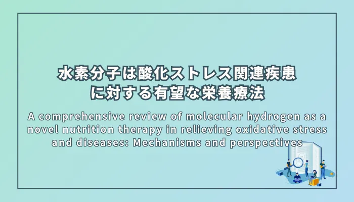 A comprehensive review of molecular hydrogen as a novel nutrition therapy in relieving oxidative stress and diseases: Mechanisms and perspectives（酸化ストレスと疾患を軽減する新規栄養療法としての水素分子に関する包括的レビュー：メカニズムと展望）