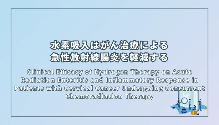 Clinical Efficacy of Hydrogen Therapy on Acute Radiation Enteritis and Inflammatory Response in Patients with Cervical Cancer Undergoing Concurrent Chemoradiation Therapy（同時化学放射線療法を受ける子宮頸がん患者における、急性放射線腸炎および炎症反応に対する水素療法の臨床的有効性）