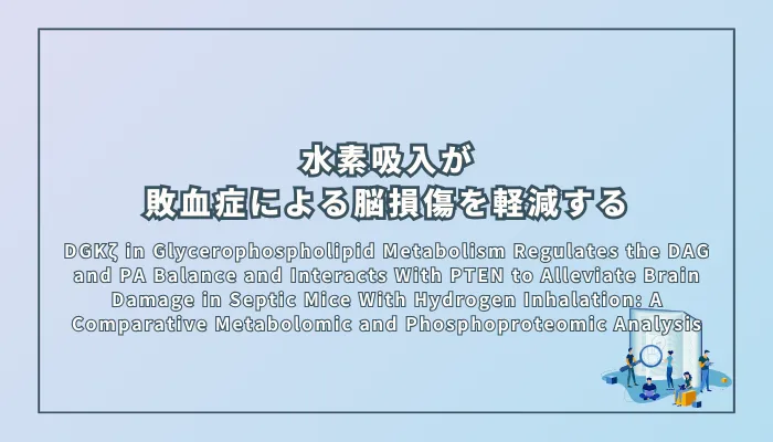 DGKζ in Glycerophospholipid Metabolism Regulates the DAG and PA Balance and Interacts With PTEN to Alleviate Brain Damage in Septic Mice With Hydrogen Inhalation: A Comparative Metabolomic and Phosphoproteomic Analysis（水素吸入によるグリセロリン脂質代謝の調節が敗血症マウスのDAGとPAのバランスを整え、PTENとの相互作用を介して脳損傷を軽減する：メタボロミクスおよびリン酸化プロテオミクスによる比較分析）